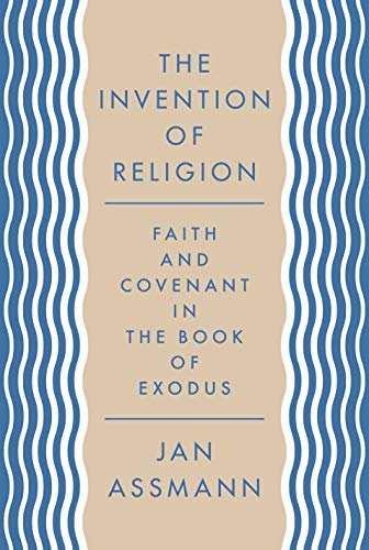 The Invention of Religion: Faith and Covenant in the Book of Exodus Assmann Jan