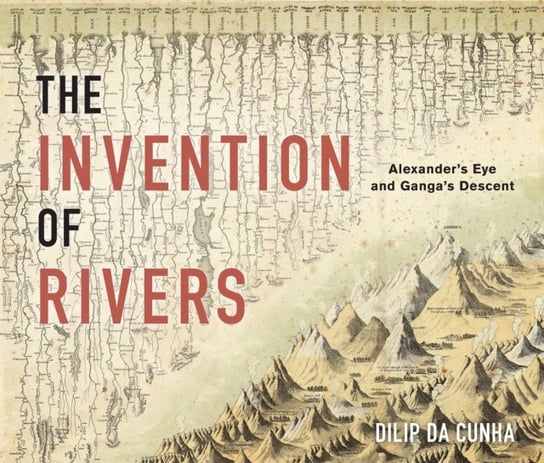 The Invention of Rivers: Alexanders Eye and Gangas Descent Dilip da Cunha