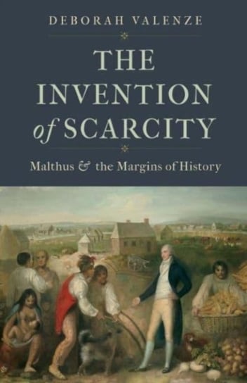 The Invention of Scarcity: Malthus and the Margins of History Deborah Valenze