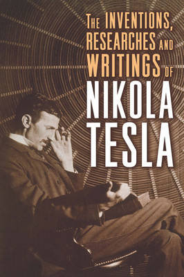 The Inventions, Researches and Writings of Nikola Tesla Tesla Nikola