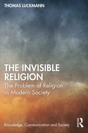 The Invisible Religion: The Problem of Religion in Modern Society Luckmann Thomas