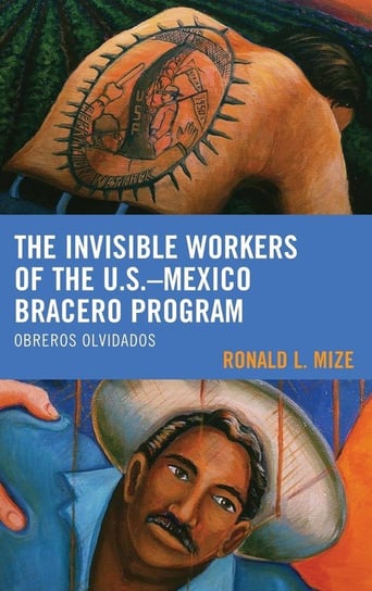 The Invisible Workers of the U.S.-Mexico Bracero Program Mize Ronald L.