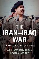 The Iran-Iraq War: A Military and Strategic History Murray Williamson, Woods Kevin M.