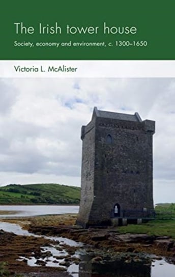 The Irish Tower House: Society, Economy and Environment, c. 1300-1650 Victoria L. McAlister