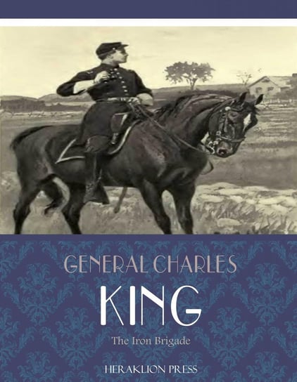 The Iron Brigade General Charles King