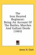 The Iron Hearted Regiment: Being an Account of the Battles, Marches and Gallant Deeds (1865) Clark James H.