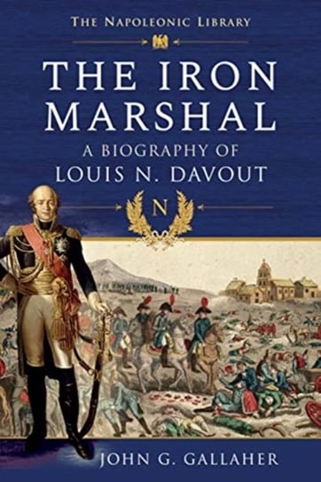 The Iron Marshal: A Biography of Louis N. Davout John G. Gallaher