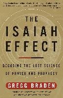 The Isaiah Effect: Decoding the Lost Science of Prayer and Prophecy Braden Gregg