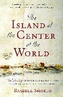 The Island at the Center of the World: The Epic Story of Dutch Manhattan and the Forgotten Colony That Shaped America Shorto Russell