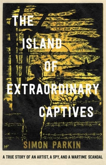 The Island of Extraordinary Captives: A True Story of an Artist, a Spy and a Wartime Scandal Parkin Simon