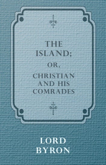 The Island; Or, Christian and his Comrades George Gordon Byron