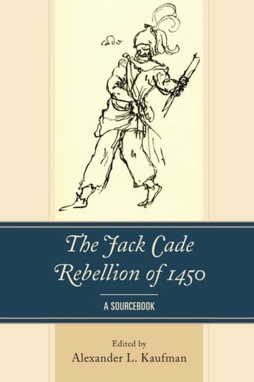 The Jack Cade Rebellion of 1450: A Sourcebook Opracowanie zbiorowe