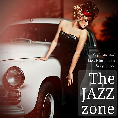 The Jazz Zone Sophisticated Jazz Music for a Sexy Mood Various Artists