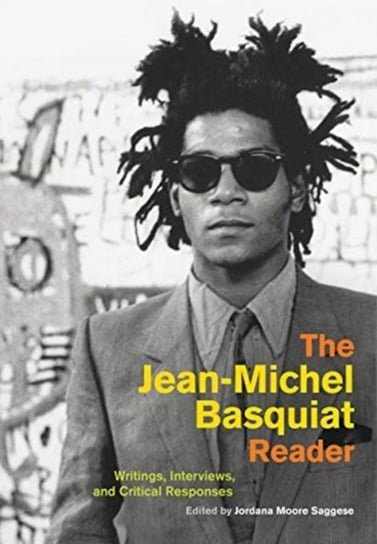 The Jean-Michel Basquiat Reader. Writings, Interviews, and Critical Responses Opracowanie zbiorowe