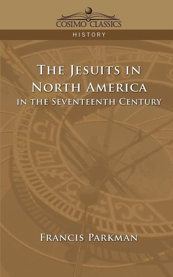 The Jesuits in North America in the Seventeenth Century Parkman Francis Jr.