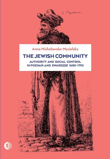 The Jewish community. Authority and social control in Poznań and Swarzędz 1650-1973 Michałowska-Mycielska Anna