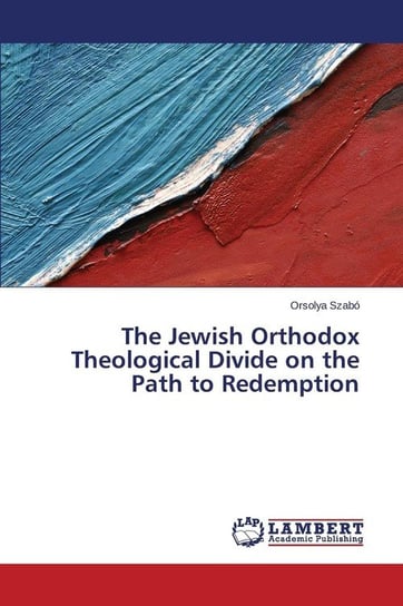 The Jewish Orthodox Theological Divide on the Path to Redemption Szabo Orsolya