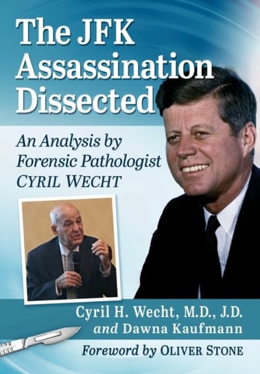 The JFK Assassination Dissected: An Analysis by Forensic Pathologist Cyril Wecht Cyril H. Wecht J.D., Dawna Kaufmann