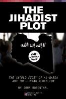 The Jihadist Plot: The Untold Story of Al-Qaeda and the Libyan Rebellion Rosenthal John