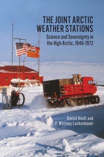 The Joint Arctic Weather Stations: Science and Sovereignty in the High Arctic, 1946-1972 Daniel Heidt, P. Whitney Lackenbauer