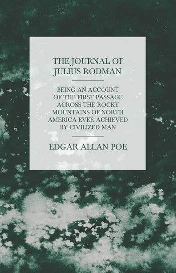 The Journal of Julius Rodman - Being an Account of the First Passage Across the Rocky Mountains of North America Ever Achieved by Civilized Man Poe Edgar Allan