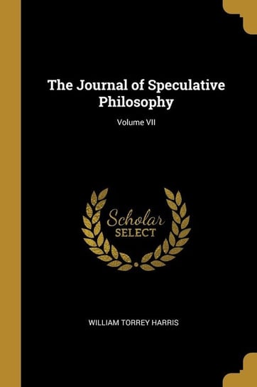 The Journal of Speculative Philosophy; Volume VII Harris William Torrey