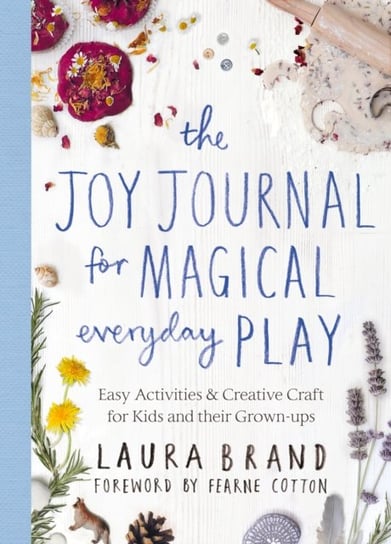 The Joy Journal for Magical Everyday Play: Easy Activities & Creative Craft for Kids and their Grown Laura Brand