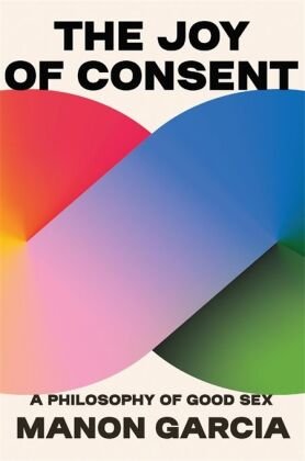 The Joy of Consent - A Philosophy of Good Sex Harvard University Press