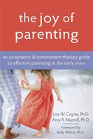 The Joy of Parenting: An Acceptance and Commitment Therapy Guide to Effective Parenting in the Early Years Coyne Lisa, Murrell Amy