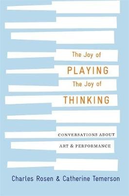 The Joy of Playing, the Joy of Thinking: Conversations about Art and Performance Rosen Charles