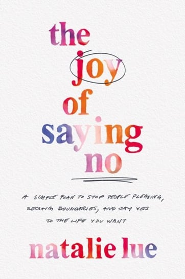 The Joy of Saying No: A Simple Plan to Stop People Pleasing, Reclaim Boundaries, and Say Yes to the Life You Want Natalie Lue