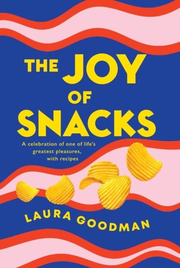 The Joy of Snacks: A celebration of one of life's greatest pleasures, with recipes Goodman Laura