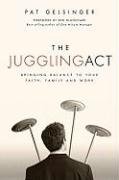 The Juggling Act: Bringing Balance to Your Faith, Family, and Work Gelsinger Pat