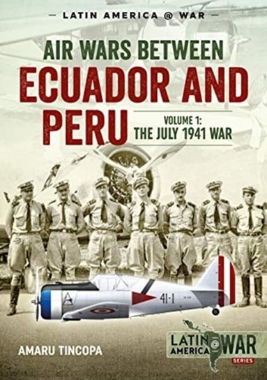 The July 1941 War Air Wars Between Ecuador and Peru Volume 1 Amaru Tincopa