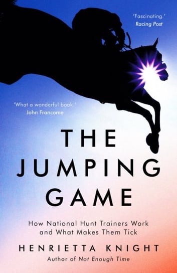 The Jumping Game: How National Hunt Trainers Work and What Makes Them Tick Henrietta Knight