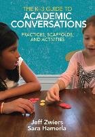 The K-3 Guide to Academic Conversations: Practices, Scaffolds, and Activities Zwiers Jeff, Hamerla Sara R.
