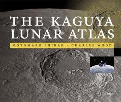 The Kaguya Lunar Atlas: The Moon in High Resolution Shirao Motomaro, Wood Charles A.