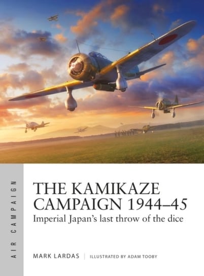 The Kamikaze Campaign 1944-45: Imperial Japans last throw of the dice Lardas Mark