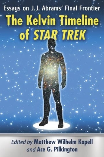 The Kelvin Timeline of Star Trek. Essays on J.J. Abrams Final Frontier Opracowanie zbiorowe