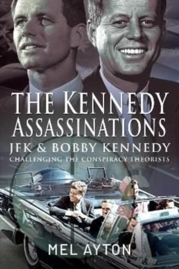 The Kennedy Assassinations: JFK and Bobby Kennedy - Debunking The Conspiracy Theories Mel Ayton