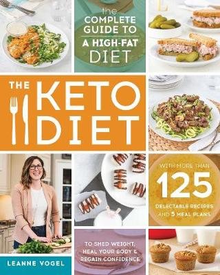 The Keto Diet: The Complete Guide to a High-Fat Diet, with More Than 125 Delectable Recipes and 5 Meal Plans to Shed Weight, Heal You Vogel Leanne