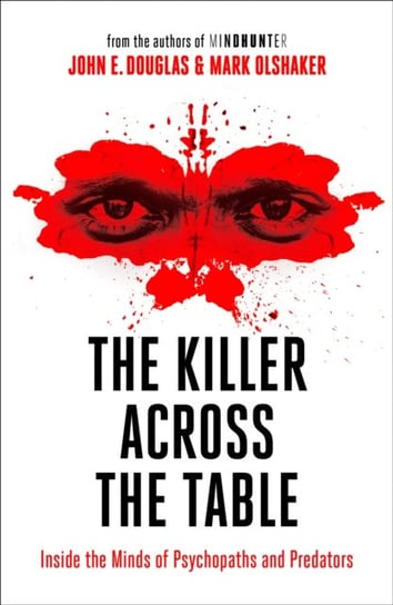The Killer Across the Table: Inside the Minds of Psychopaths and Predators John E. Douglas