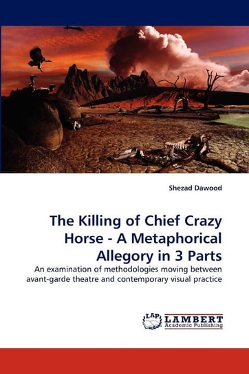 The Killing of Chief Crazy Horse - A Metaphorical Allegory in 3 Parts Dawood Shezad