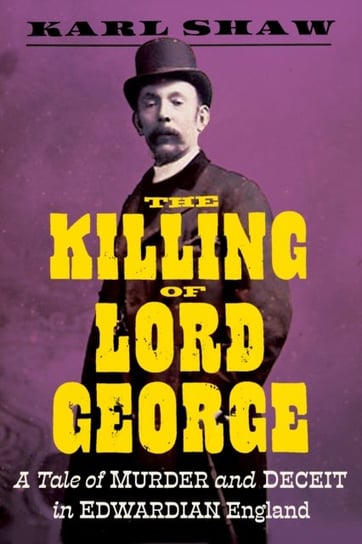 The Killing of Lord George. A Tale of Murder and Deceit in Edwardian England Karl Shaw