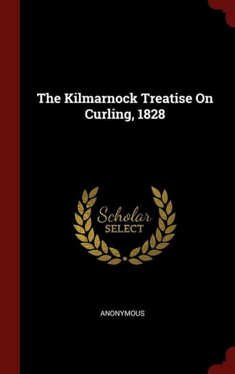 The Kilmarnock Treatise On Curling, 1828 Anonymous