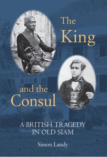 The King and the Consul: A British Tragedy in Old Siam Simon Landy