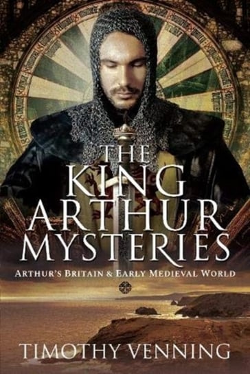 The King Arthur Mysteries: Arthurs Britain and Early Medieval World Timothy Venning