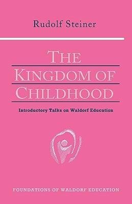 The Kingdom of Childhood: Seven Lectures and Answers to Questions Given in Torquay, August 12-20, 19 Rudolf Steiner