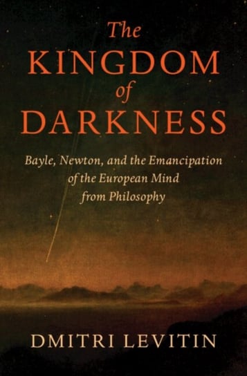 The Kingdom of Darkness: Bayle, Newton, and the Emancipation of the European Mind from Philosophy Opracowanie zbiorowe