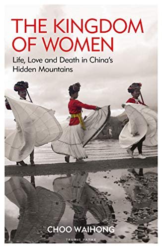 The Kingdom of Women: Life, Love and Death in Chinas Hidden Mountains Choo Waihong
